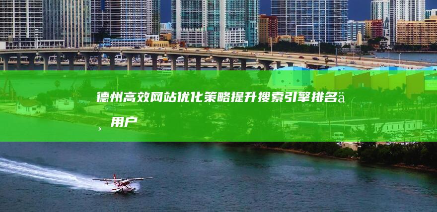 德州高效网站优化策略：提升搜索引擎排名与用户体验