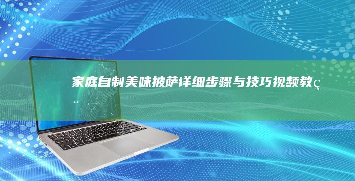 家庭自制美味披萨：详细步骤与技巧视频教程